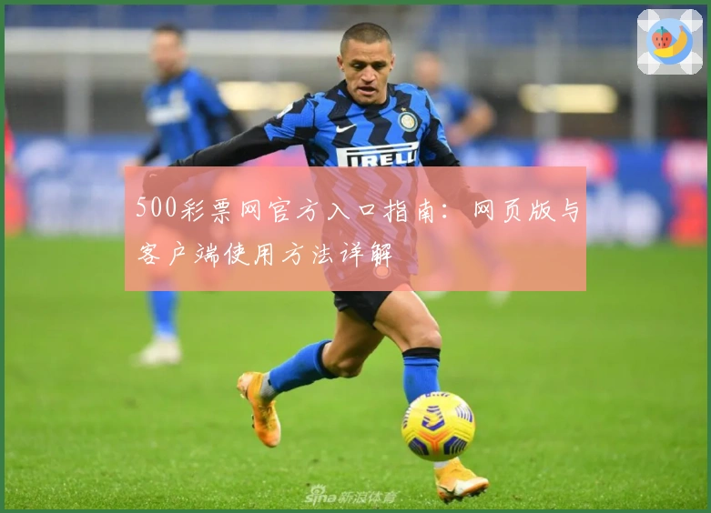 500彩票网官方入口指南：网页版与客户端使用方法详解