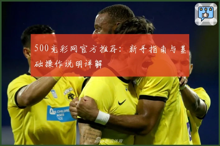 500竞彩网官方推荐：新手指南与基础操作说明详解