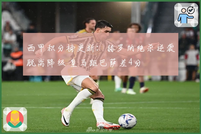 西甲积分榜更新：赫罗纳绝杀逆袭脱离降级 皇马距巴萨差4分