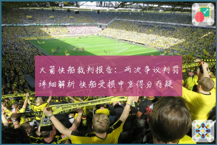 火箭快船裁判报告：两次争议判罚详细解析 快船受损申京得分存疑
