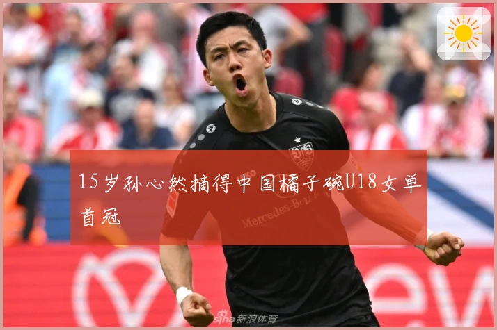 15岁孙心然摘得中国橘子碗U18女单首冠