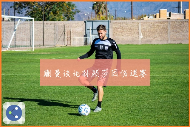 蒯曼谈论孙颖莎因伤退赛
