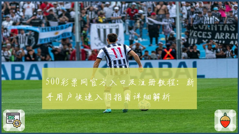 500彩票网官方入口及注册教程：新手用户快速入门指南详细解析