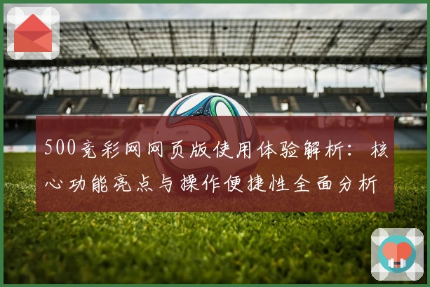 500竞彩网网页版使用体验解析：核心功能亮点与操作便捷性全面分析