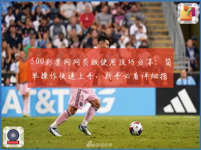 500彩票网网页版使用技巧分享：简单操作快速上手，新手必看详细指南