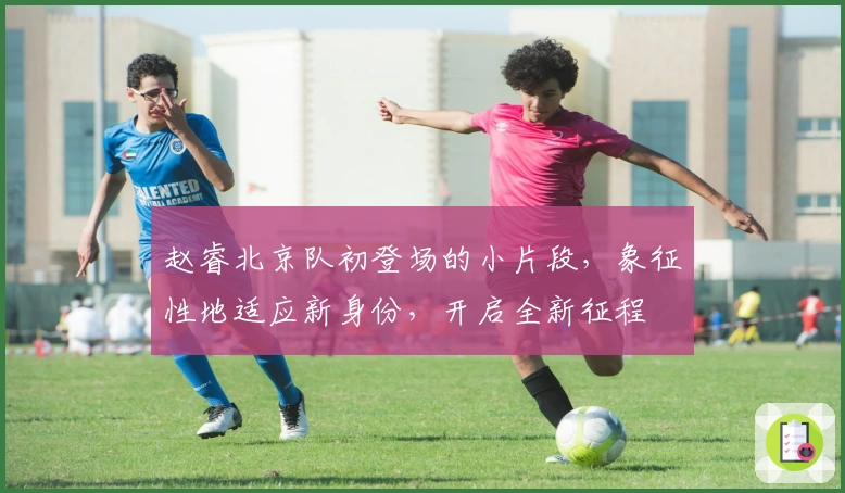 赵睿北京队初登场的小片段，象征性地适应新身份，开启全新征程