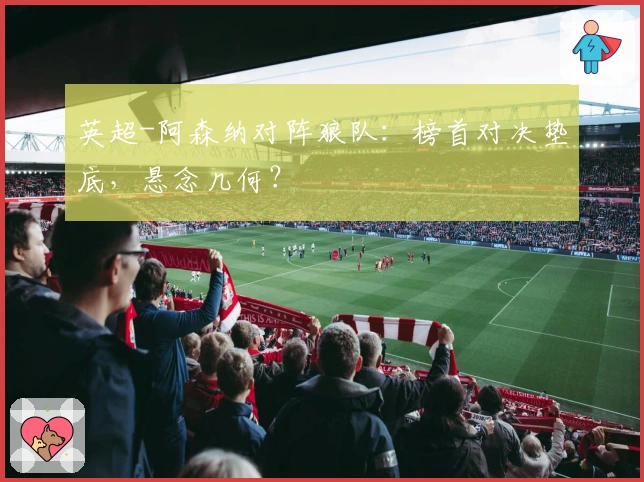 英超-阿森纳对阵狼队：榜首对决垫底，悬念几何？