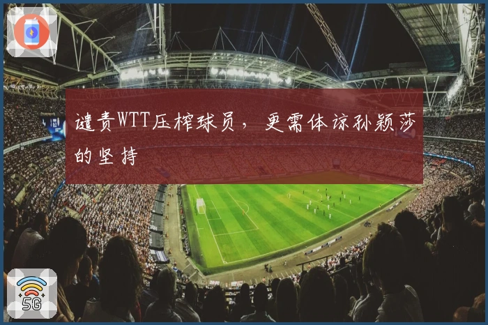 谴责WTT压榨球员,更需体谅孙颖莎的坚持