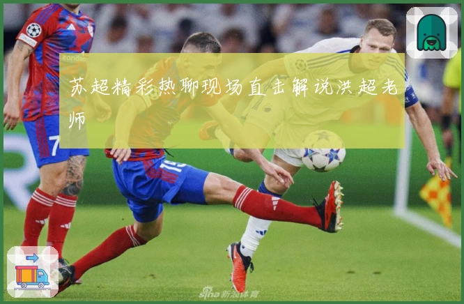 苏超精彩热聊现场直击解说洪超老师