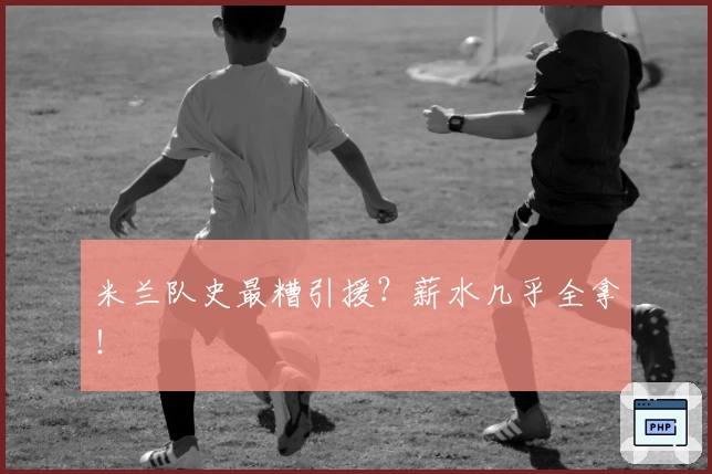 米兰队史最糟引援？薪水几乎全拿！