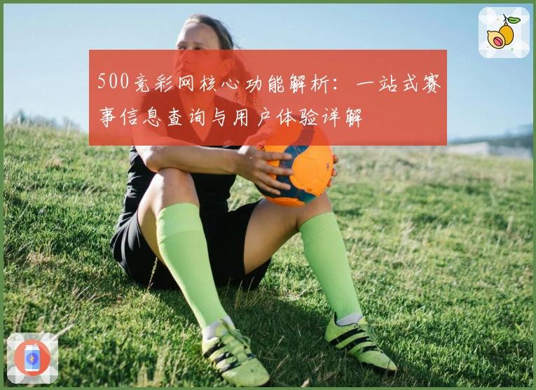 500竞彩网核心功能解析:一站式赛事信息查询与用户体验详解