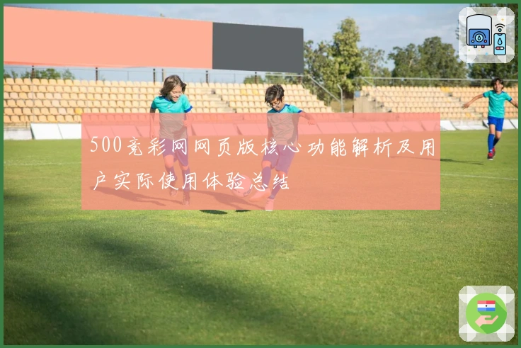 500竞彩网网页版核心功能解析及用户实际使用体验总结