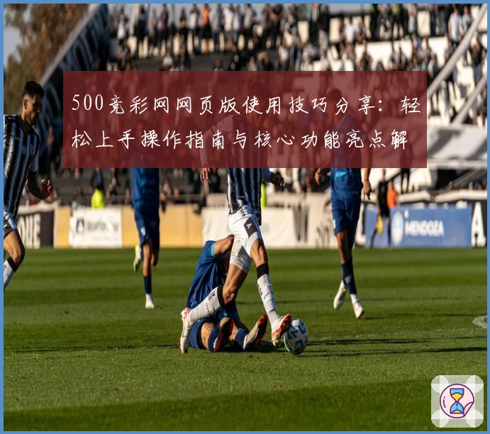 500竞彩网网页版使用技巧分享：轻松上手操作指南与核心功能亮点解析