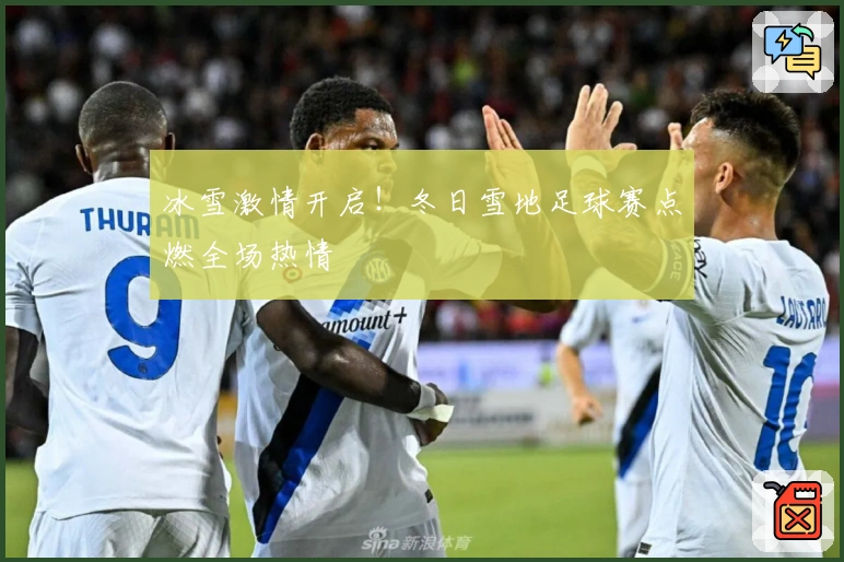 冰雪激情开启！冬日雪地足球赛点燃全场热情