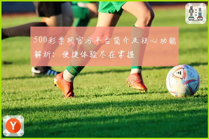 500彩票网官方平台简介及核心功能解析：便捷体验尽在掌握