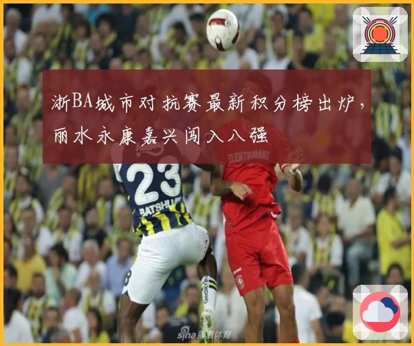 浙BA城市对抗赛最新积分榜出炉，丽水永康嘉兴闯入八强