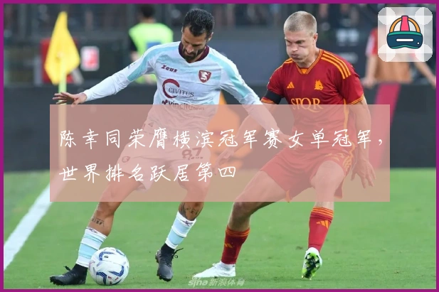陈幸同荣膺横滨冠军赛女单冠军，世界排名跃居第四