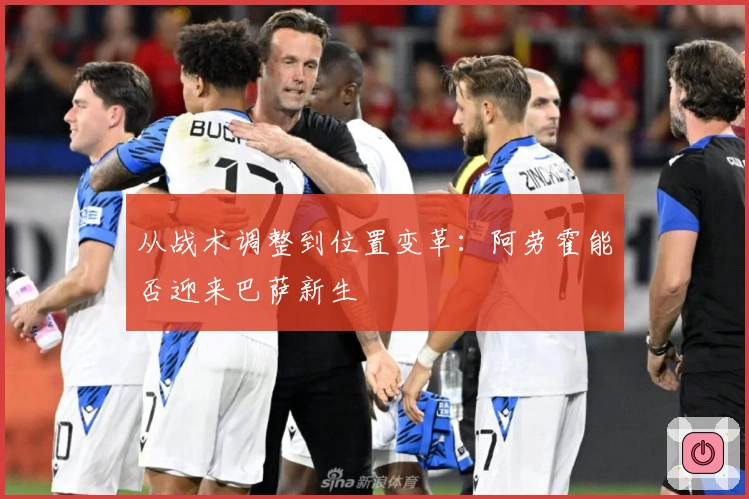 从战术调整到位置变革：阿劳霍能否迎来巴萨新生