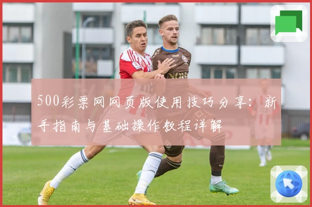 500彩票网网页版使用技巧分享：新手指南与基础操作教程详解
